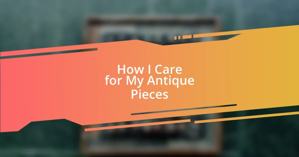 How I Care for My Antique Pieces