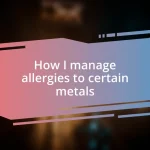 How I manage allergies to certain metals