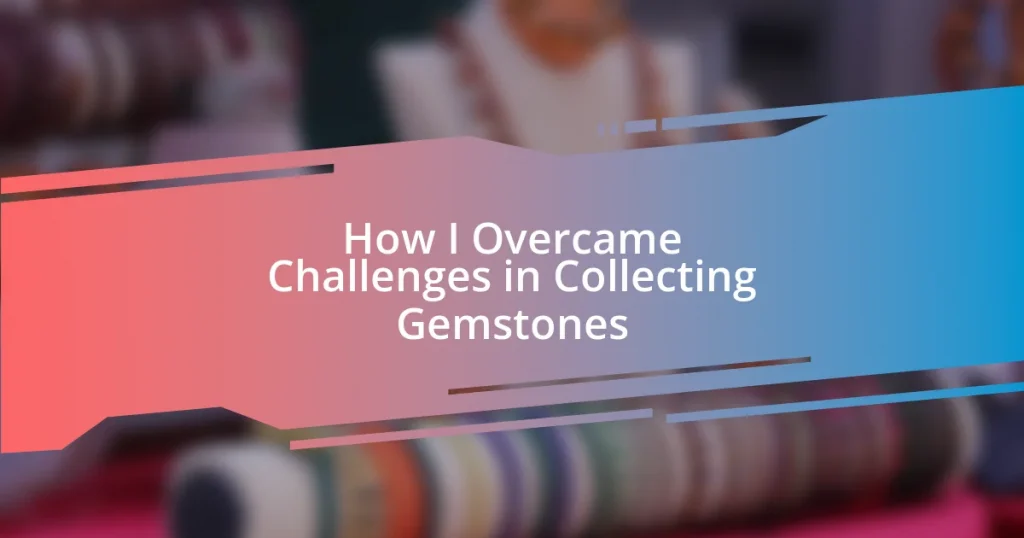 How I Overcame Challenges in Collecting Gemstones