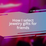 How I select jewelry gifts for friends