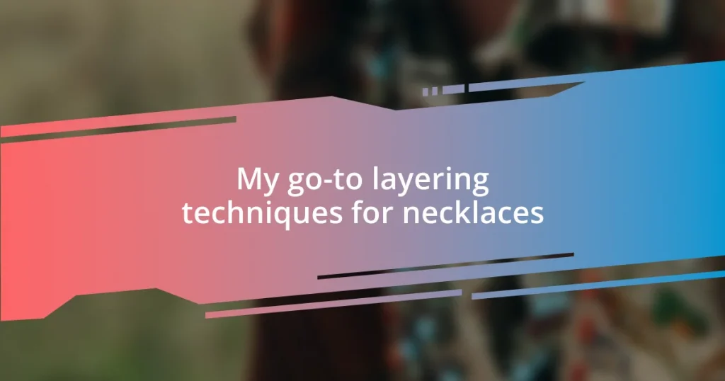 My go-to layering techniques for necklaces