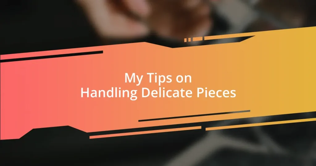 My Tips on Handling Delicate Pieces