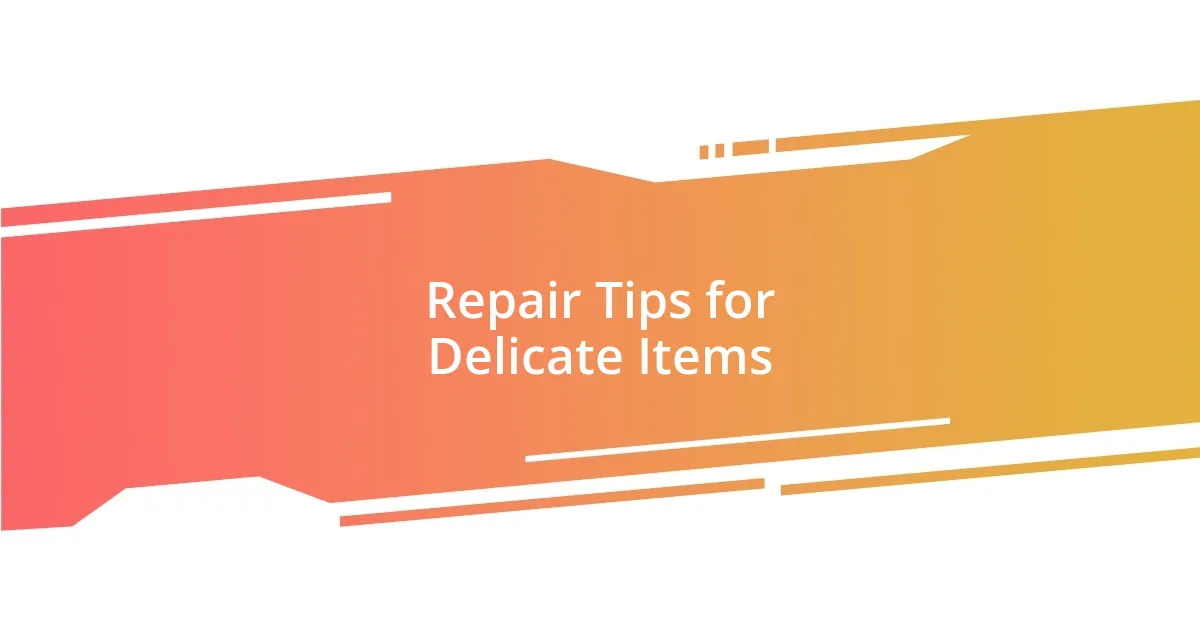 Repair Tips for Delicate Items